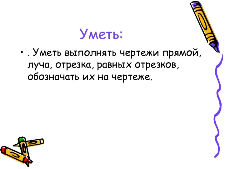 Уметь: . Уметь выполнять чертежи прямой, луча, отрезка, равных отрезков, обозначать их на чертеже.