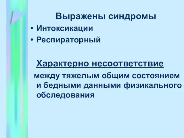 Выражены синдромы Интоксикации Респираторный Характерно несоответствие между тяжелым общим состоянием и бедными данными физикального обследования