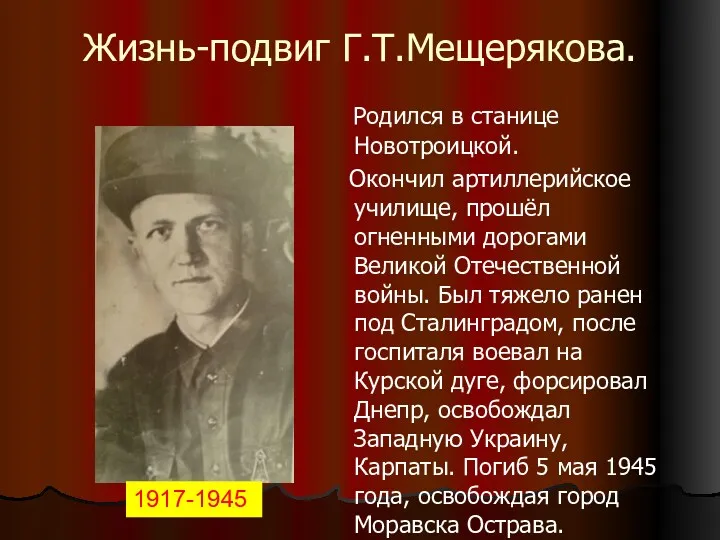 Жизнь-подвиг Г.Т.Мещерякова. Родился в станице Новотроицкой. Окончил артиллерийское училище, прошёл