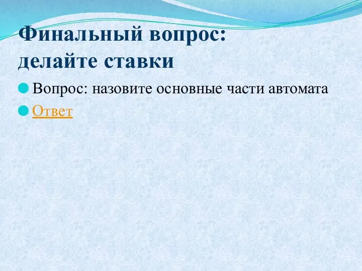 Финальный вопрос: делайте ставки Вопрос: назовите основные части автомата Ответ