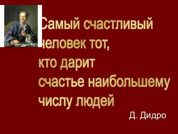 Д. Дидро Самый счастливый человек тот, кто дарит счастье наибольшему числу людей