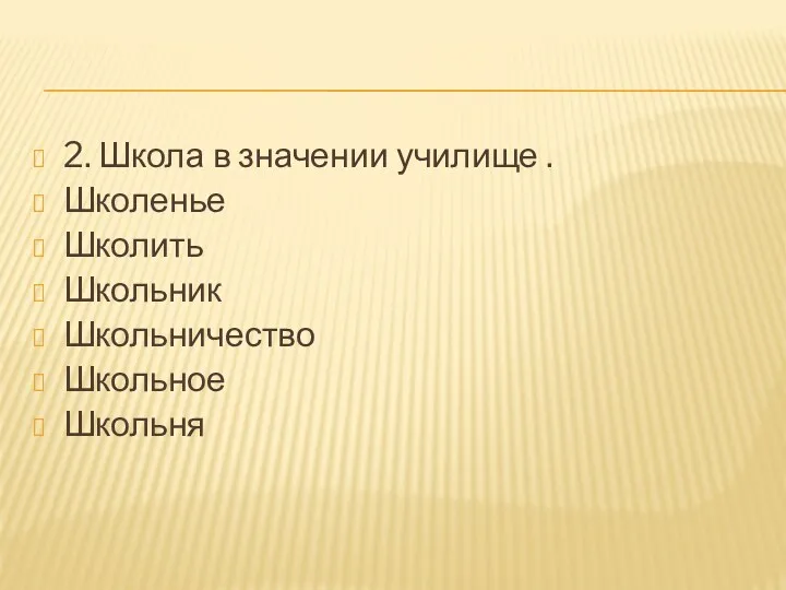 2. Школа в значении училище . Школенье Школить Школьник Школьничество Школьное Школьня