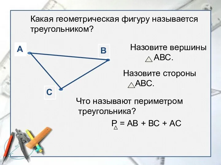 Какая геометрическая фигуру называется треугольником? Назовите вершины АВС. Назовите стороны АВС. Что называют