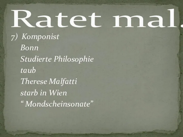 7) Komponist Bonn Studierte Philosophie taub Therese Malfatti starb in Wien “ Mondscheinsonate” Ratet mal.