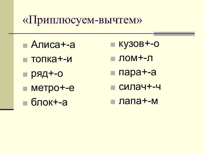 «Приплюсуем-вычтем» Алиса+-а топка+-и ряд+-о метро+-е блок+-а кузов+-о лом+-л пара+-а силач+-ч лапа+-м