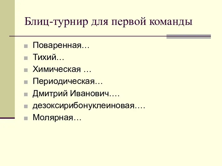 Блиц-турнир для первой команды Поваренная… Тихий… Химическая … Периодическая… Дмитрий Иванович…. дезоксирибонуклеиновая…. Молярная…