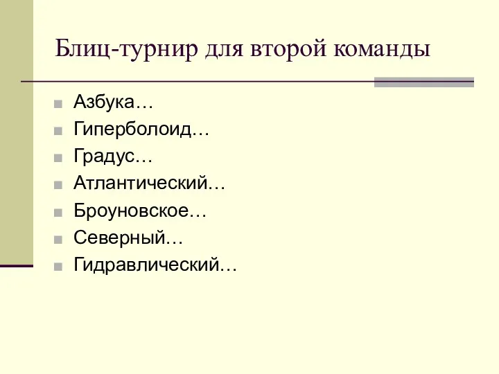 Блиц-турнир для второй команды Азбука… Гиперболоид… Градус… Атлантический… Броуновское… Северный… Гидравлический…