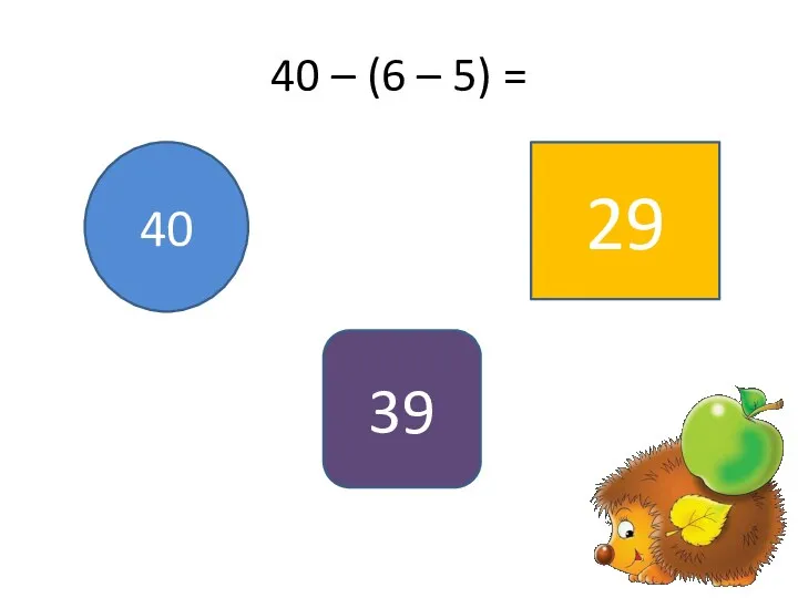 40 – (6 – 5) = 40 39 29