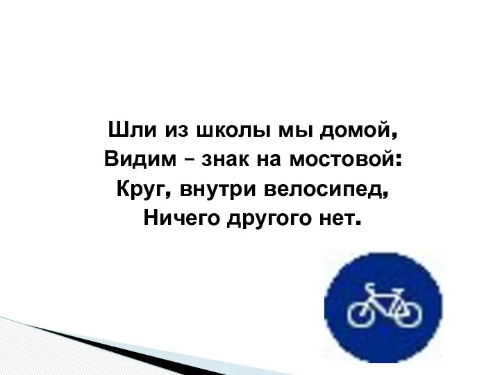 Шли из школы мы домой, Видим – знак на мостовой: Круг, внутри велосипед, Ничего другого нет.