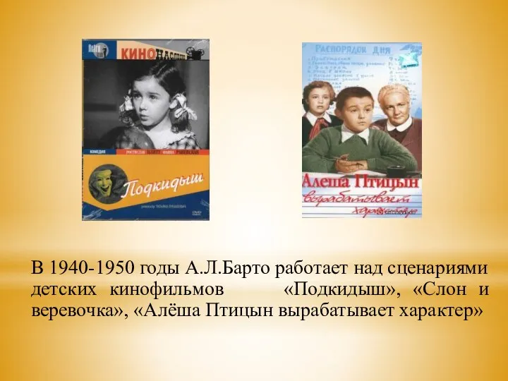 В 1940-1950 годы А.Л.Барто работает над сценариями детских кинофильмов «Подкидыш», «Слон и веревочка»,