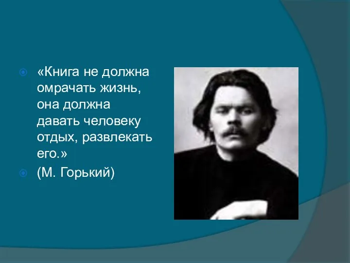 «Книга не должна омрачать жизнь, она должна давать человеку отдых, развлекать его.» (М. Горький)