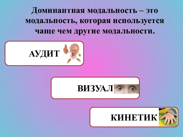 КИНЕТИК АУДИТ ВИЗУАЛ Доминантная модальность – это модальность, которая используется чаще чем другие модальности.