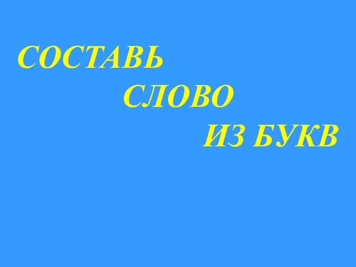 СОСТАВЬ СЛОВО ИЗ БУКВ