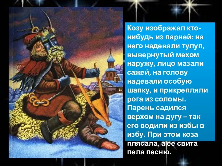 Козу изображал кто-нибудь из парней: на него надевали тулуп, вывернутый мехом наружу, лицо