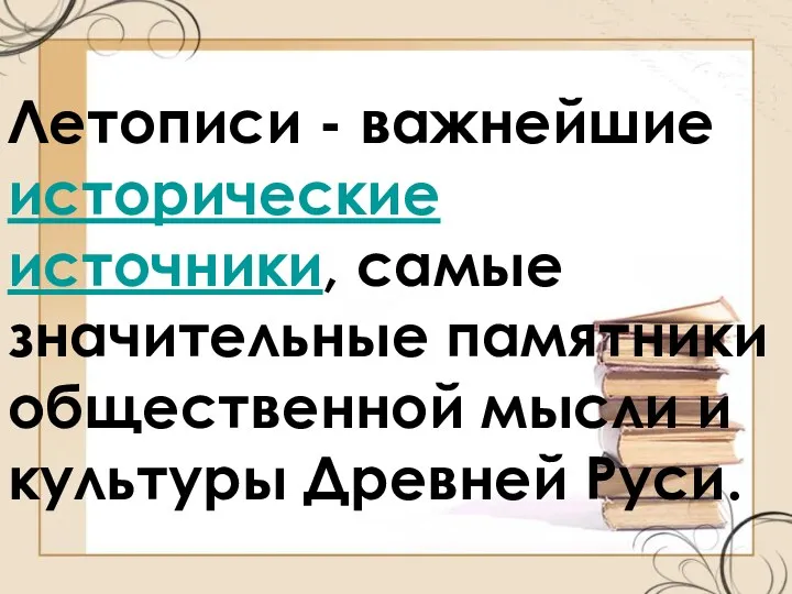 Летописи - важнейшие исторические источники, самые значительные памятники общественной мысли и культуры Древней Руси.