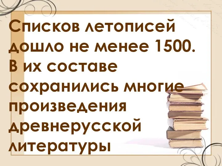 Списков летописей дошло не менее 1500. В их составе сохранились многие произведения древнерусской литературы