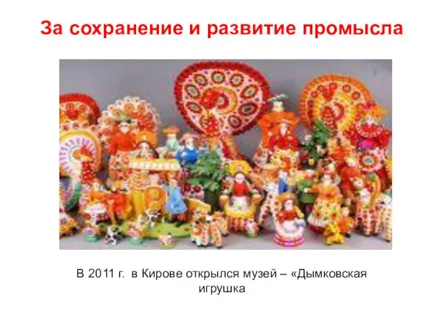За сохранение и развитие промысла В 2011 г. в Кирове открылся музей – «Дымковская игрушка