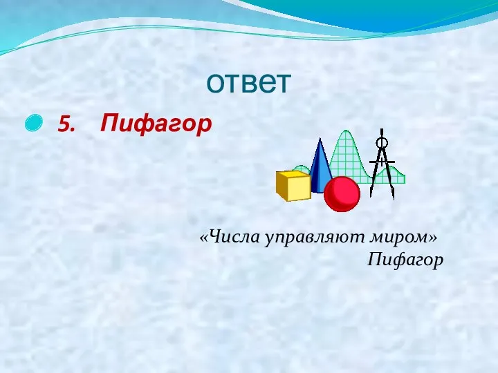 ответ 5. Пифагор «Числа управляют миром» Пифагор