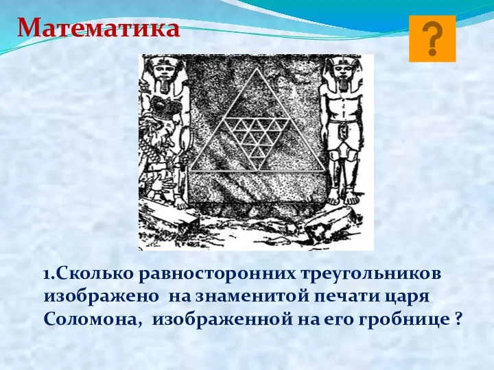 1.Сколько равносторонних треугольников изображено на знаменитой печати царя Соломона, изображенной на его гробнице ? Математика