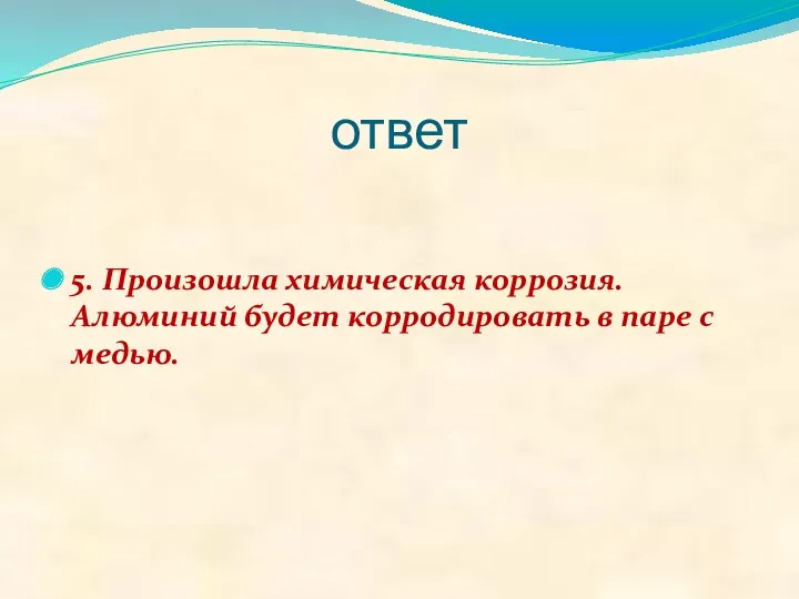 ответ 5. Произошла химическая коррозия. Алюминий будет корродировать в паре с медью.