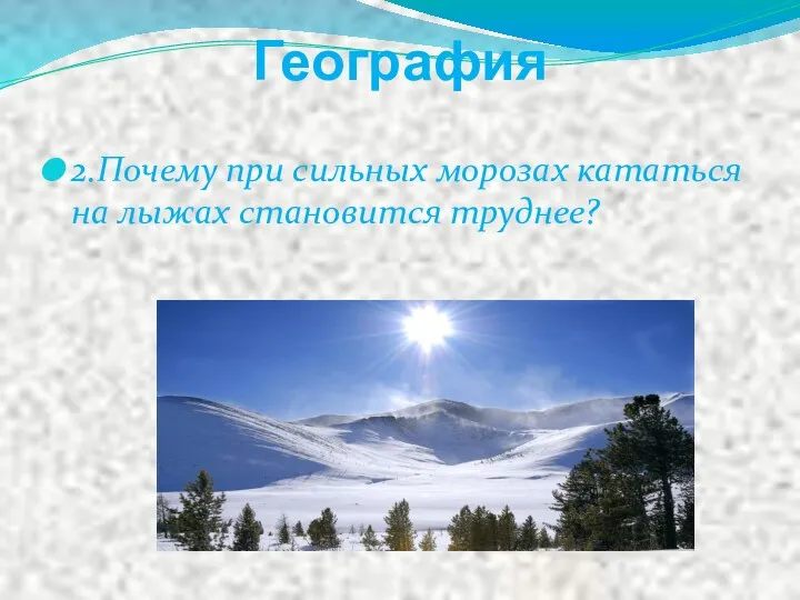 География 2.Почему при сильных морозах кататься на лыжах становится труднее?