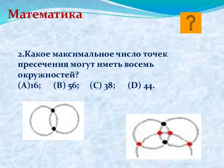 Математика 2.Какое максимальное число точек пресечения могут иметь восемь окружностей?