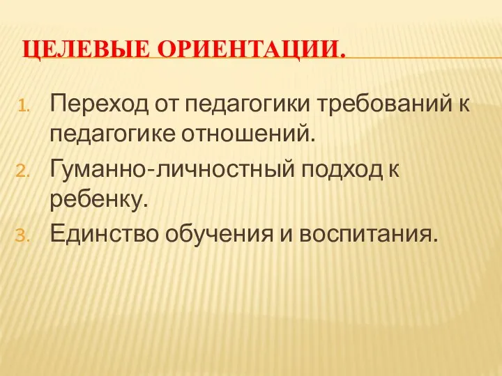 Целевые ориентации. Переход от педагогики требований к педагогике отношений. Гуманно-личностный подход к ребенку.