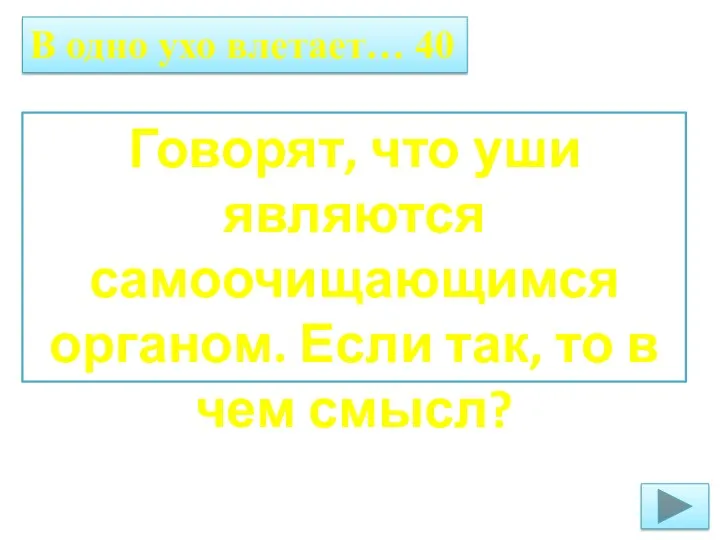 В одно ухо влетает… 40 Говорят, что уши являются самоочищающимся органом. Если так,