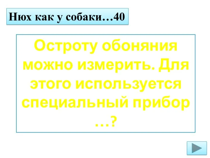 Нюх как у собаки…40 Остроту обоняния можно измерить. Для этого используется специальный прибор …?