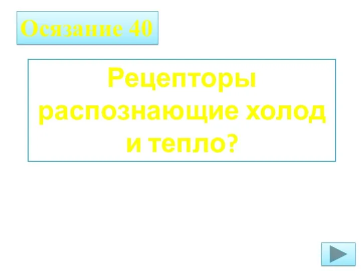 Осязание 40 Рецепторы распознающие холод и тепло?