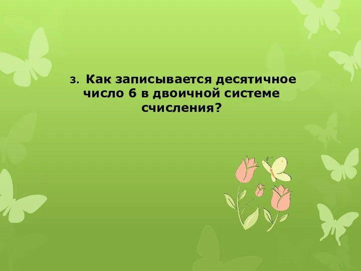 3. Как записывается десятичное число 6 в двоичной системе счисления?