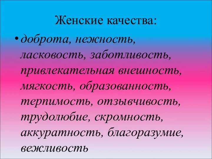 Женские качества: доброта, нежность, ласковость, заботливость, привлекательная внешность, мягкость, образованность,