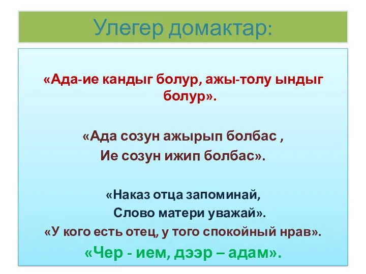 Улегер домактар: «Ада-ие кандыг болур, ажы-толу ындыг болур». «Ада созун