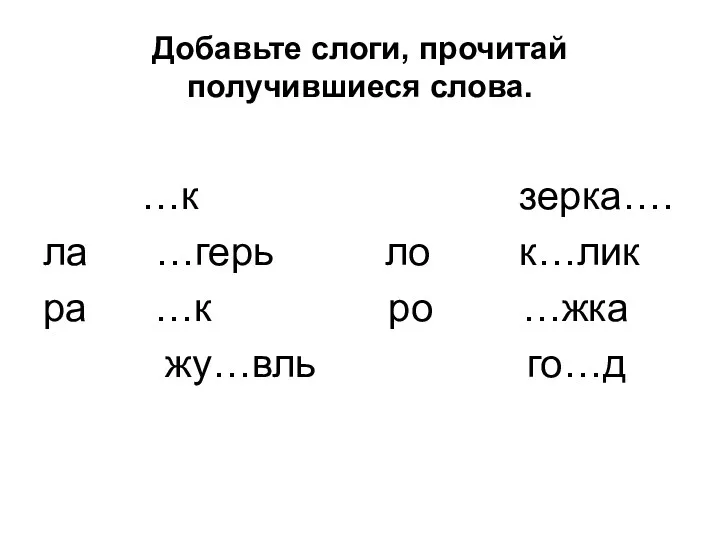 Добавьте слоги, прочитай получившиеся слова. …к зерка…. ла …герь ло к…лик ра …к