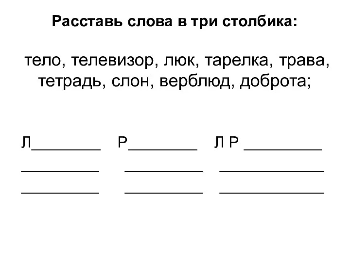 Расставь слова в три столбика: тело, телевизор, люк, тарелка, трава, тетрадь, слон, верблюд,