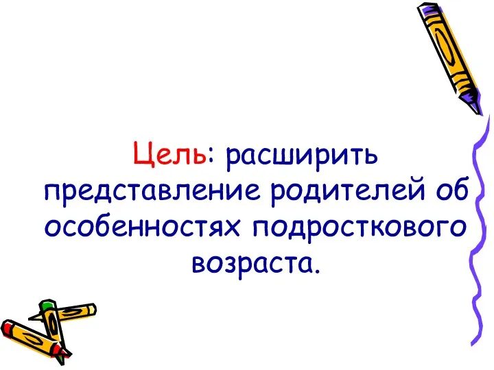 Цель: расширить представление родителей об особенностях подросткового возраста.