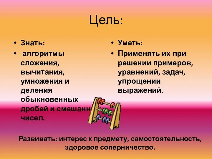 Цель: Знать: алгоритмы сложения, вычитания, умножения и деления обыкновенных дробей