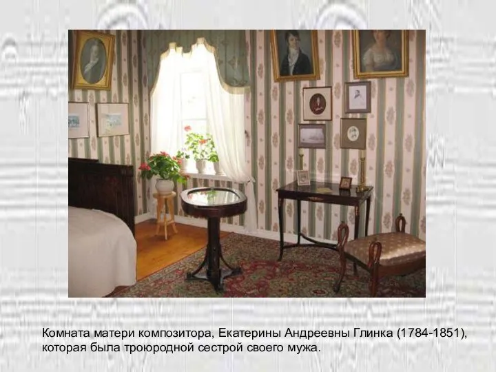 Комната матери композитора, Екатерины Андреевны Глинка (1784-1851), которая была троюродной сестрой своего мужа.