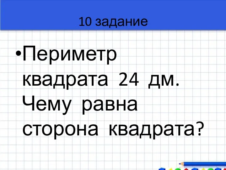 10 задание Периметр квадрата 24 дм. Чему равна сторона квадрата?