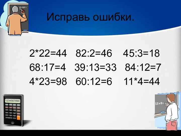 Исправь ошибки. 2*22=44 82:2=46 45:3=18 68:17=4 39:13=33 84:12=7 4*23=98 60:12=6 11*4=44