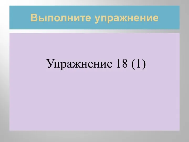 Выполните упражнение Упражнение 18 (1)