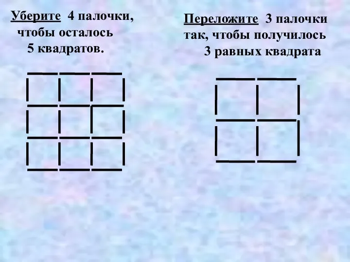 Уберите 4 палочки, чтобы осталось 5 квадратов. Переложите 3 палочки так, чтобы получилось 3 равных квадрата