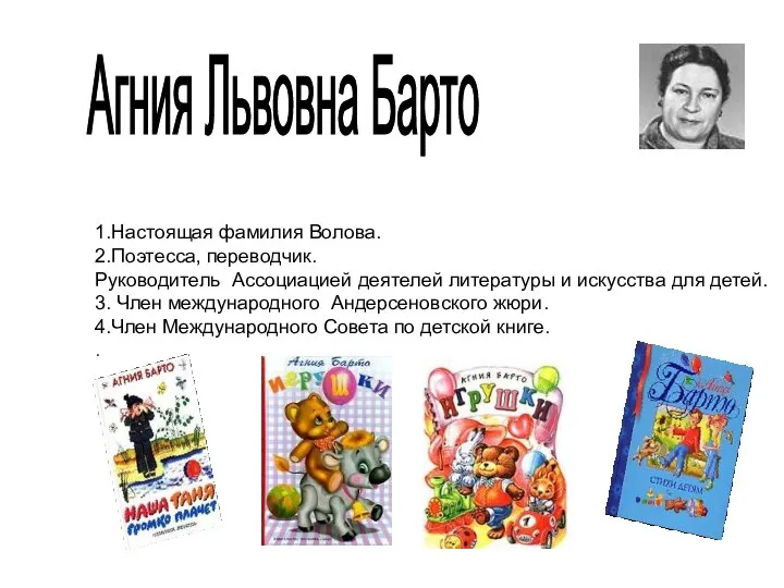 Агния Львовна Барто 1.Настоящая фамилия Волова. 2.Поэтесса, переводчик. Руководитель Ассоциацией