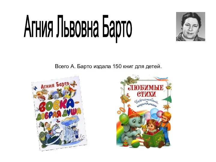 Агния Львовна Барто Всего А. Барто издала 150 книг для детей.