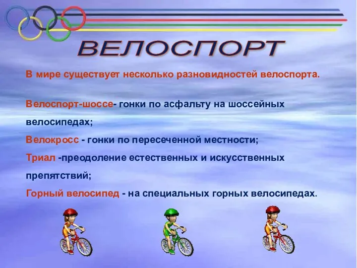 В мире существует несколько разновидностей велоспорта. Велоспорт-шоссе- гонки по асфальту на шоссейных велосипедах;