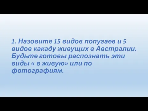 1. Назовите 15 видов попугаев и 5 видов какаду живущих