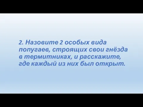 2. Назовите 2 особых вида попугаев, строящих свои гнёзда в