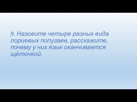 9. Назовите четыре разных вида лориевых попугаев, расскажите, почему у них язык оканчивается щёточкой.