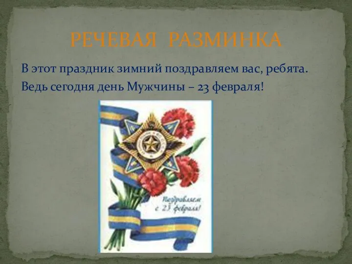 В этот праздник зимний поздравляем вас, ребята. Ведь сегодня день Мужчины – 23 февраля! РЕЧЕВАЯ РАЗМИНКА