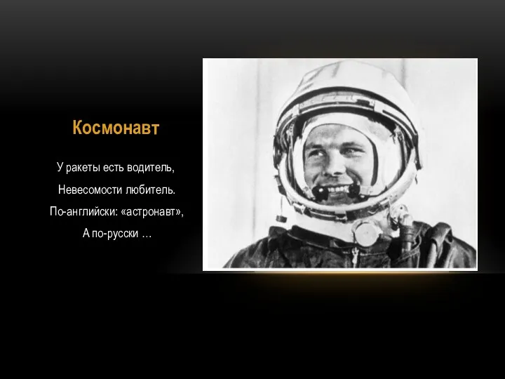 Космонавт У ракеты есть водитель, Невесомости любитель. По-английски: «астронавт», А по-русски …